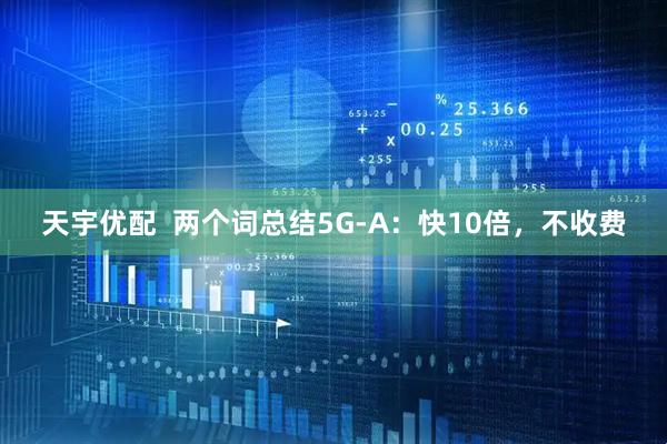 天宇优配  两个词总结5G-A：快10倍，不收费