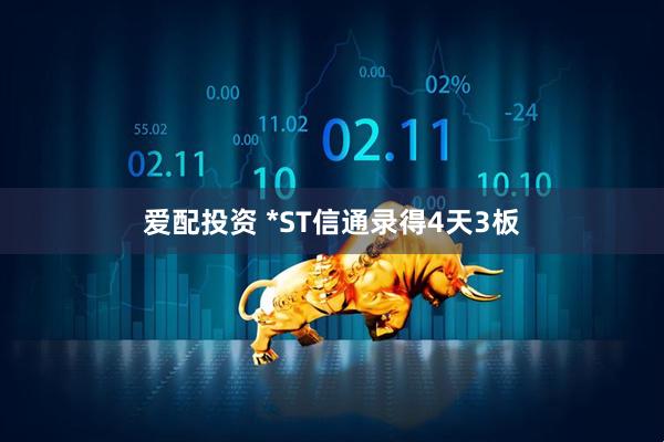 爱配投资 *ST信通录得4天3板
