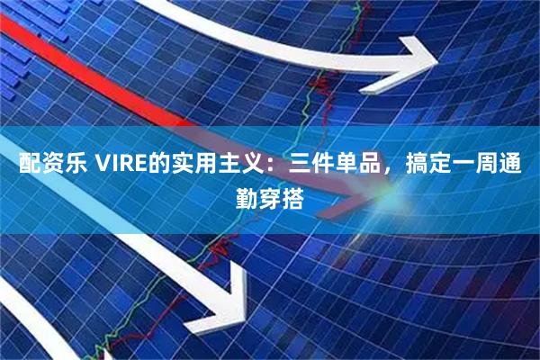 配资乐 VIRE的实用主义：三件单品，搞定一周通勤穿搭