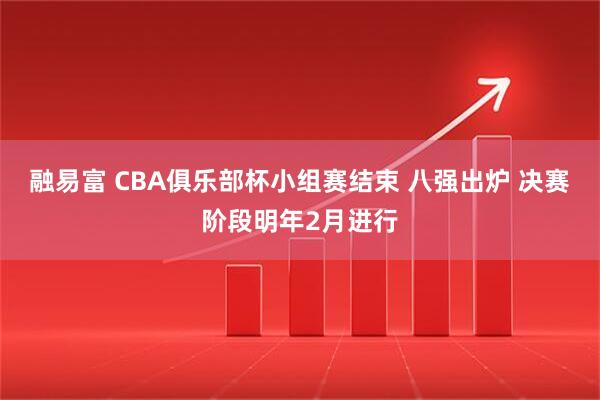 融易富 CBA俱乐部杯小组赛结束 八强出炉 决赛阶段明年2月进行
