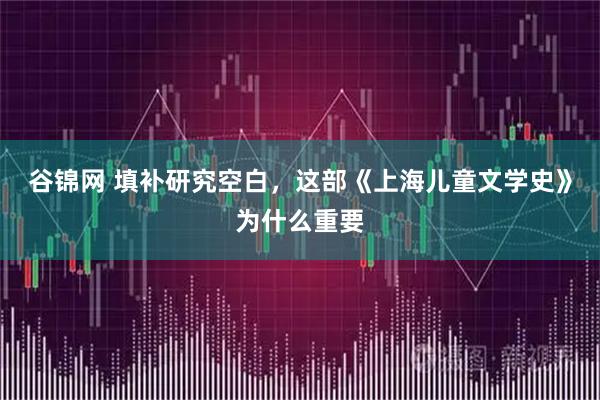 谷锦网 填补研究空白，这部《上海儿童文学史》为什么重要
