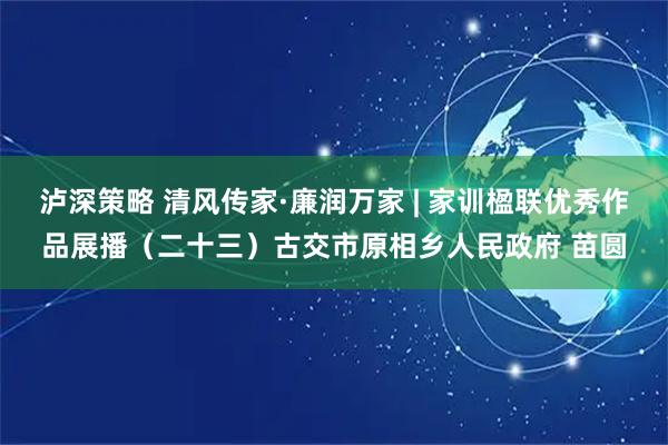 泸深策略 清风传家·廉润万家 | 家训楹联优秀作品展播（二十三）古交市原相乡人民政府 苗圆